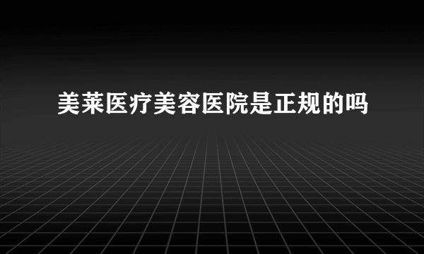 美莱医疗美容医院是正规的吗