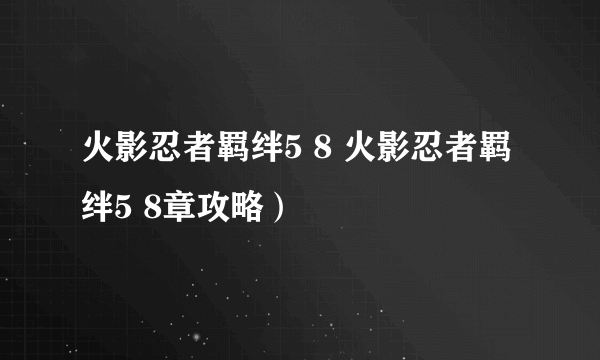 火影忍者羁绊5 8 火影忍者羁绊5 8章攻略）