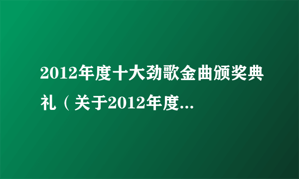 2012年度十大劲歌金曲颁奖典礼（关于2012年度十大劲歌金曲颁奖典礼的简介）