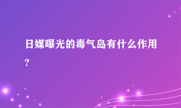 日媒曝光的毒气岛有什么作用？