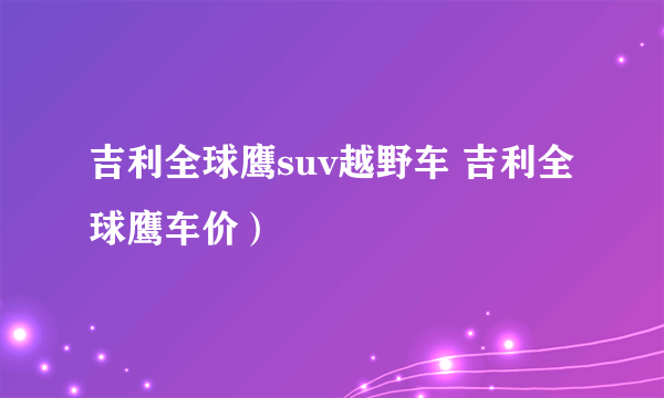 吉利全球鹰suv越野车 吉利全球鹰车价）