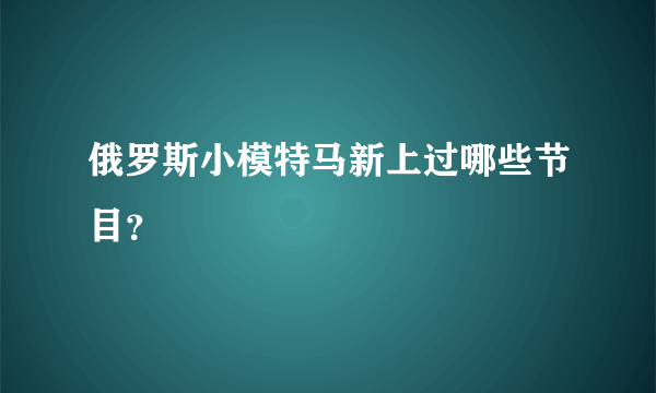 俄罗斯小模特马新上过哪些节目？