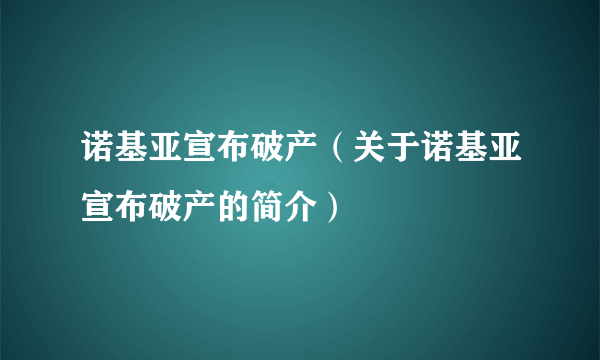 诺基亚宣布破产（关于诺基亚宣布破产的简介）