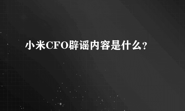 小米CFO辟谣内容是什么？