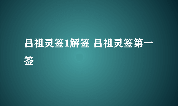 吕祖灵签1解签 吕祖灵签第一签