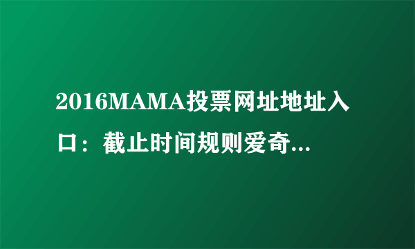 2016MAMA投票网址地址入口：截止时间规则爱奇艺投票-飞外网