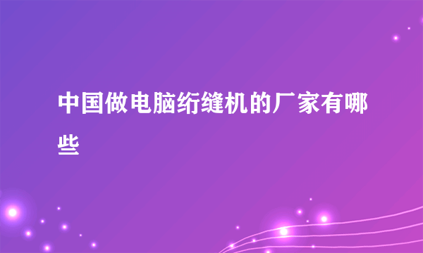 中国做电脑绗缝机的厂家有哪些