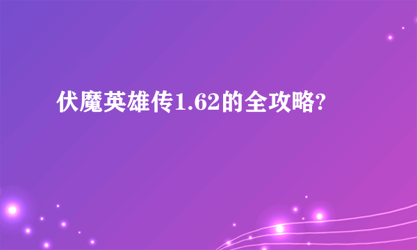 伏魔英雄传1.62的全攻略?