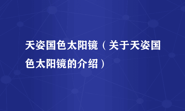 天姿国色太阳镜（关于天姿国色太阳镜的介绍）