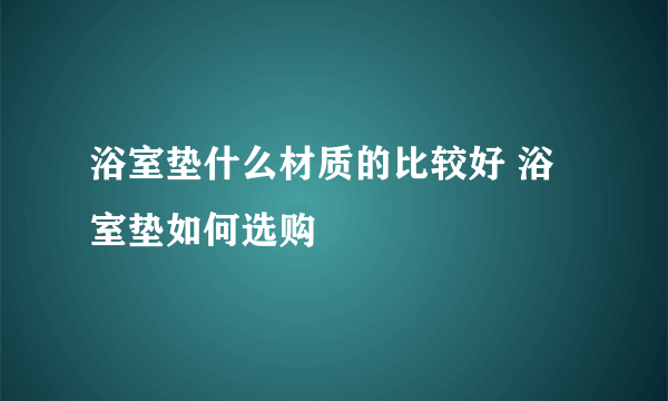 浴室垫什么材质的比较好 浴室垫如何选购