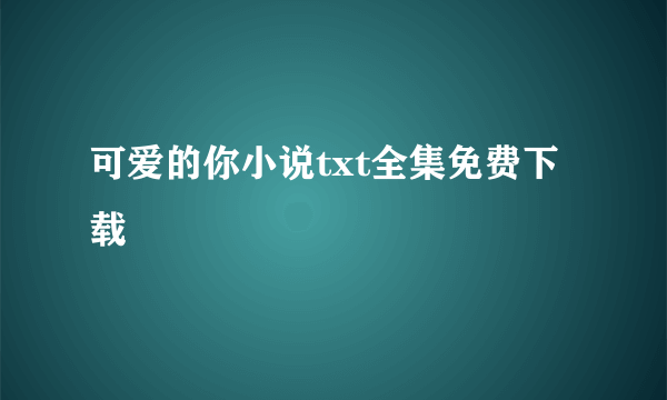 可爱的你小说txt全集免费下载