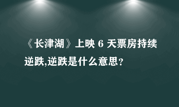 《长津湖》上映 6 天票房持续逆跌,逆跌是什么意思？