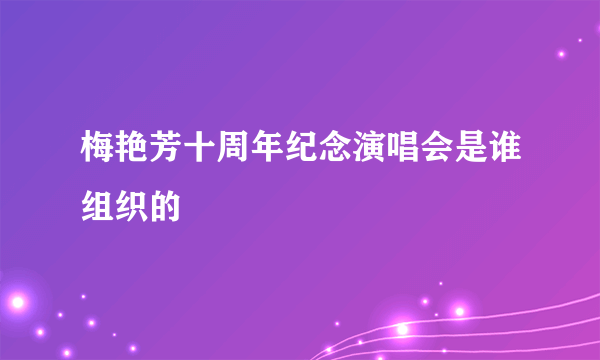 梅艳芳十周年纪念演唱会是谁组织的