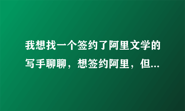 我想找一个签约了阿里文学的写手聊聊，想签约阿里，但是好多疑问