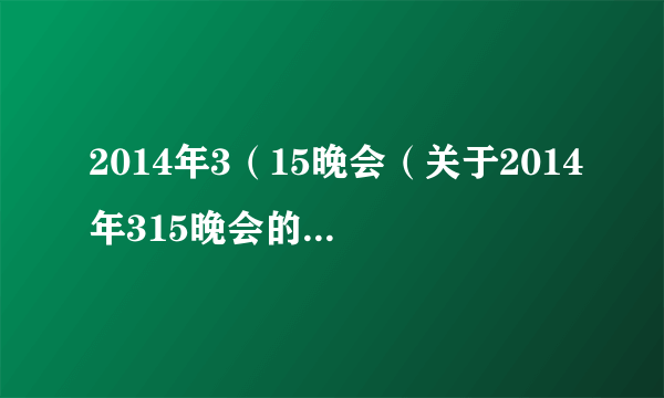 2014年3（15晚会（关于2014年315晚会的简介））