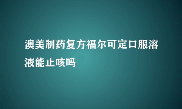 澳美制药复方福尔可定口服溶液能止咳吗