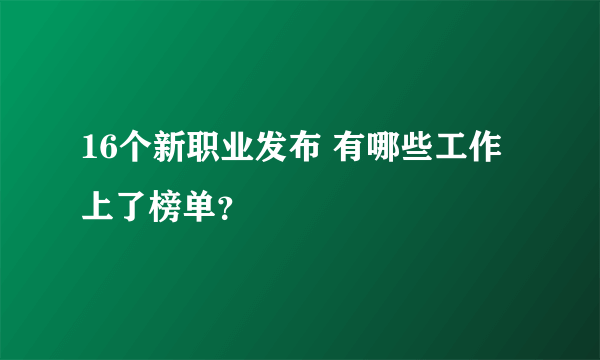 16个新职业发布 有哪些工作上了榜单？