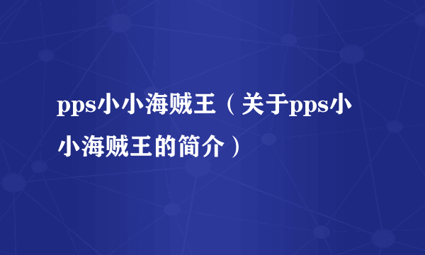 pps小小海贼王（关于pps小小海贼王的简介）