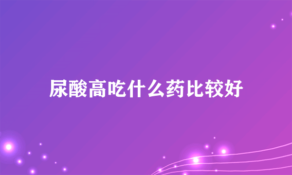 尿酸高吃什么药比较好