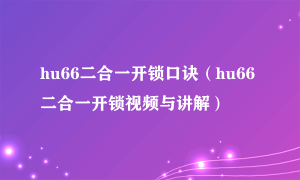 hu66二合一开锁口诀（hu66二合一开锁视频与讲解）