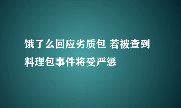 饿了么回应劣质包 若被查到料理包事件将受严惩