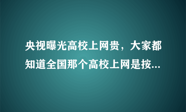 央视曝光高校上网贵，大家都知道全国那个高校上网是按流量收费的