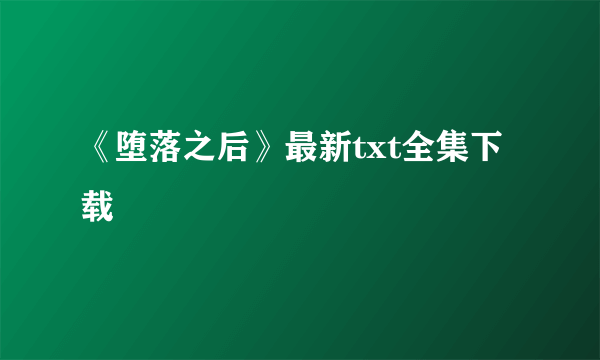 《堕落之后》最新txt全集下载