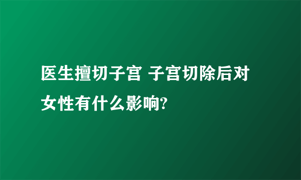 医生擅切子宫 子宫切除后对女性有什么影响?