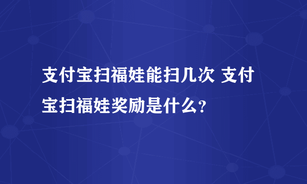 支付宝扫福娃能扫几次 支付宝扫福娃奖励是什么？