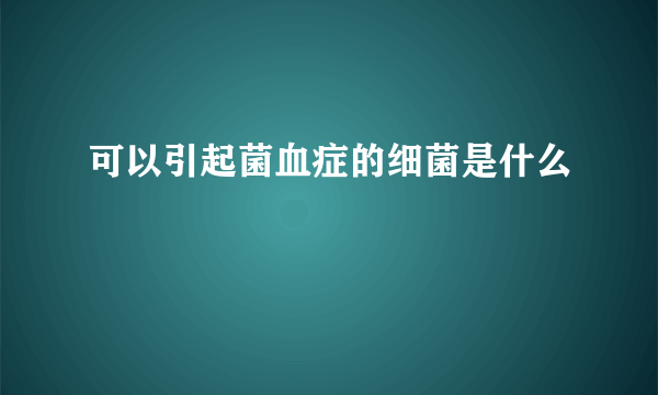 可以引起菌血症的细菌是什么