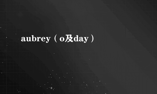 aubrey（o及day）