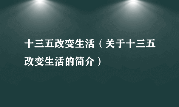 十三五改变生活（关于十三五改变生活的简介）