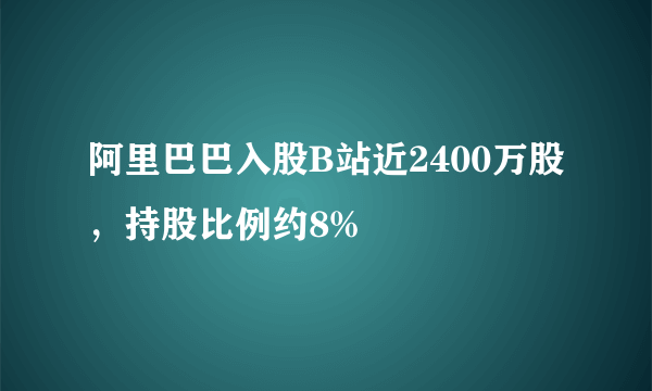 阿里巴巴入股B站近2400万股，持股比例约8%