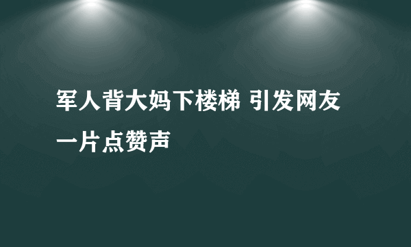 军人背大妈下楼梯 引发网友一片点赞声