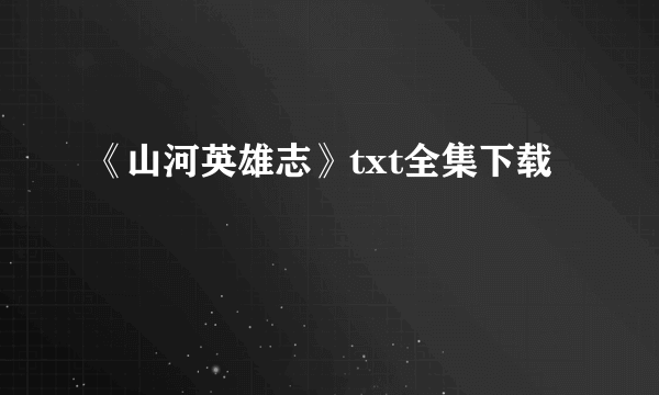 《山河英雄志》txt全集下载