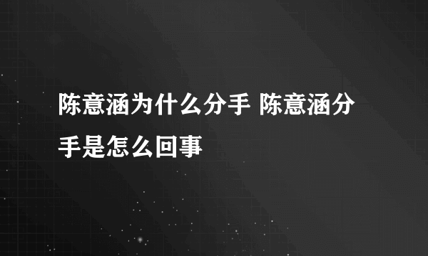 陈意涵为什么分手 陈意涵分手是怎么回事