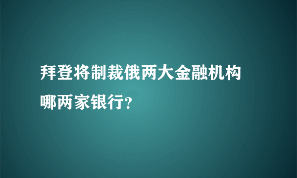 拜登将制裁俄两大金融机构 哪两家银行？