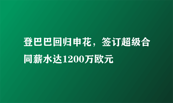 登巴巴回归申花，签订超级合同薪水达1200万欧元