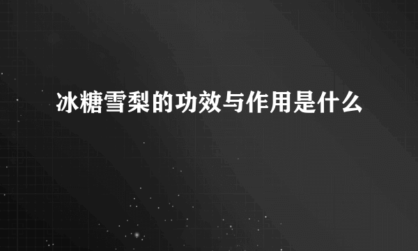 冰糖雪梨的功效与作用是什么