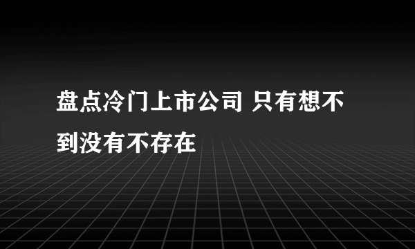 盘点冷门上市公司 只有想不到没有不存在