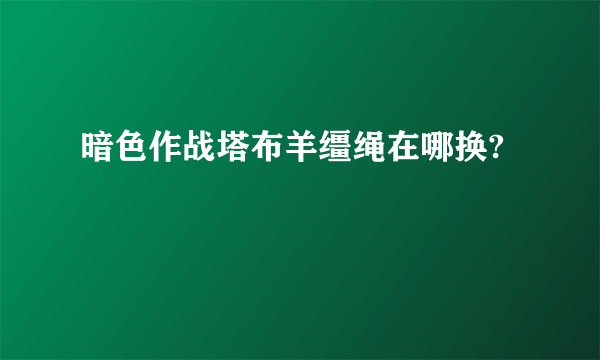 暗色作战塔布羊缰绳在哪换?