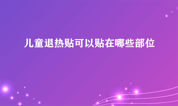 儿童退热贴可以贴在哪些部位