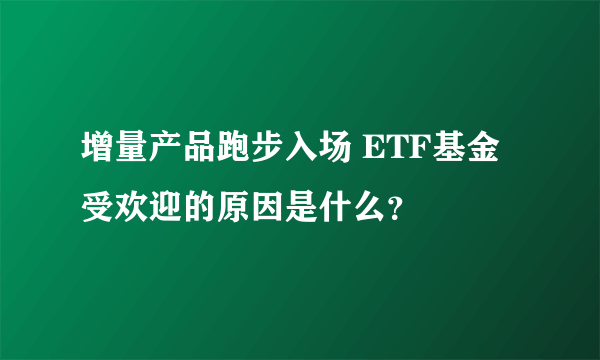 增量产品跑步入场 ETF基金受欢迎的原因是什么？