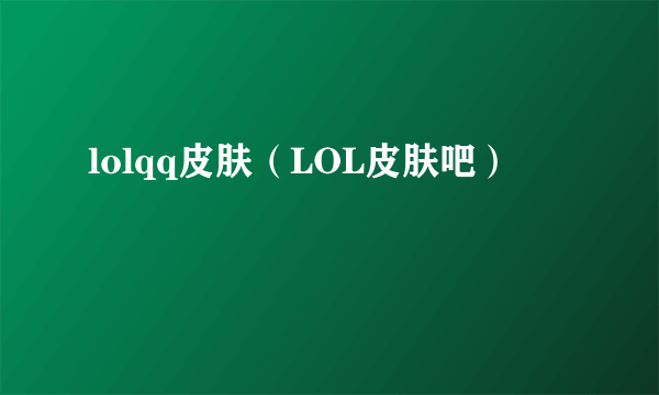 lolqq皮肤（LOL皮肤吧）