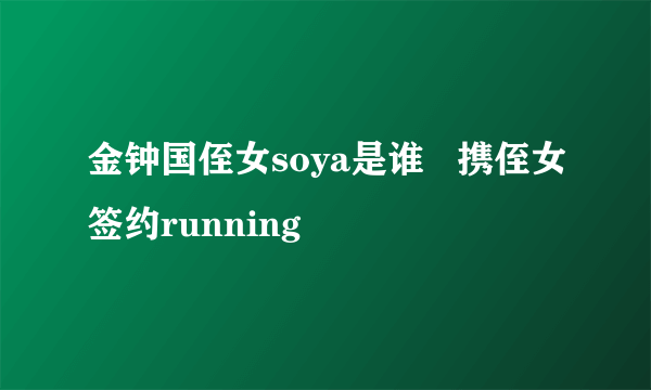 金钟国侄女soya是谁   携侄女签约running