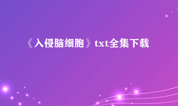 《入侵脑细胞》txt全集下载