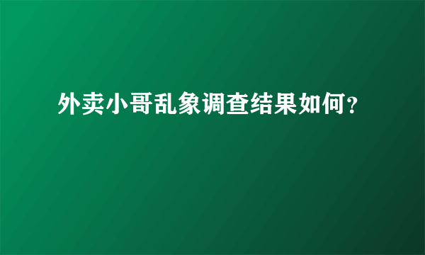 外卖小哥乱象调查结果如何？