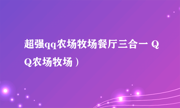 超强qq农场牧场餐厅三合一 QQ农场牧场）