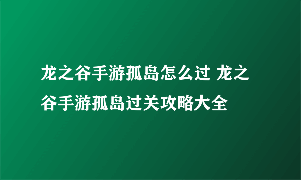 龙之谷手游孤岛怎么过 龙之谷手游孤岛过关攻略大全