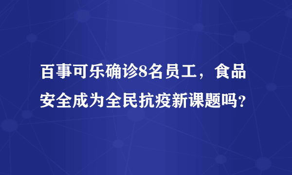 百事可乐确诊8名员工，食品安全成为全民抗疫新课题吗？